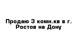 Продаю 3 комн.кв в г. Ростов на Дону